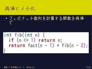 再帰とメモ化
 ●   フィボナッチ数列を計算する関数を再帰
     で




姫路 IT 系勉強会 Vol. 6   @kakkun61   71/82
 