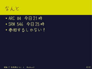 なんと
 ●   ARC #4 今日 21 時
 ●   SRM 546 今日 25 時
 ●
     参加するしかない！




姫路 IT 系勉強会 Vol. 6   @kakkun61   82/82
 