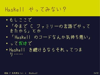 Haskell やってみない？
 ●   もしここで
 ●   「今まで C ファミリーの言語でやって
     きたから」とか
 ●
     「 Haskell のコードなんか気持ち悪い」
 ●   ってだけで
 ●
     Haskel...