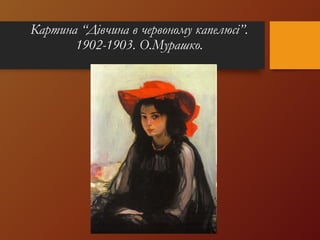 Картина “Дівчина в червоному капелюсі”.
1902-1903. О.Мурашко.
 