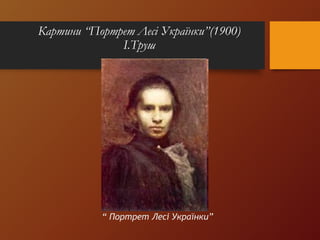Картини “Портрет Лесі Українки”(1900)
І.Труш
“ Портрет Лесі Українки”
 