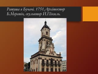 Ратуша в Бучачі. 1751.Архітектор
Б.Меретін, скульптор Й.Пінзель.
 