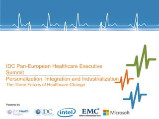 Powered by
IDC Pan-European Healthcare Executive
Summit
Personalization, Integration and Industrialization
The Three Forces of Healthcare Change
 