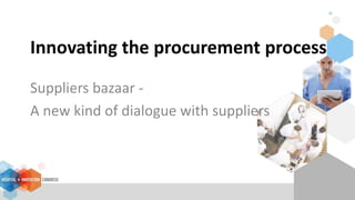 Innovating the procurement process
Suppliers bazaar -
A new kind of dialogue with suppliers
 