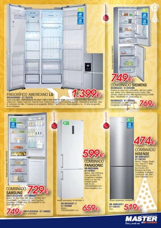 www.mastercadena.com
COMBINADO
PANASONIC
NR-BN32AWA
01157641
Blanco. Neto 339 litros.
Clase climática SN-T.
Congelador 4 estrellas.
Interior Luz Top LED.
Pantalla control
táctil de LED.
1850x600x650 mm.
Clase energética: A++.
NR-BN34AW1 E
01155988
Blanco.
2000x600x650 mm.
599€
659€
474€
519€
COMBINADO
HISENSE
RB 468N4EW1
01158743
Blanco. Display. Electró-
nico. Zona 0º C. Multi
AirFlow System.
Iluminación LED.
Bandejas de cristal.
Congelador 4 estrellas.
Capacidad neta 360 L.
Clase Energética: A++
RB 468N4EC1
01159701
Inox.
COMBINADO
SAMSUNG
RB37J5325WW 01156963
Blanco. No Frost Multi Flow. Clase Climática SN-T.
Power Freeze. Luz Interior LED. Neto Frigorífico/
Congelador 269/98 Litros. 2010x595x675 mm.
Clase energética: A++.
RB37J5325SS 01156962
Inox antihuellas.
729€
749€
FRIGORÍFICO AMERICANO LG
GSL545NSQV 01153378
Acero antihuellas. DISPENSADOR DE AGUA Y HIELO CON TOMA DE AGUA. Capacidad neta 601 litros. Iluminación
interior LED. Display Táctil LED. Total No Frost. Control de temperatura 6 sensores digitales. Antibacterias Bioshield. Zona
0. Fabricador de hielo. 2 Cajones en el congelador. 894x1.756x723 mm. Clase energética: A+. 10 años de garantía
en el compresor.
1.399€
COMBINADO SIEMENS
KG36NAI22 01200266
Puertas de acero inox antihuellas. NoFrost multiAir-
flow. Interior LEDs. Electrónica touch Control. Filtro
airFresh. Interior en inox. Neto frigorífico/Cong 223/66
litros. 185x60x60 cm. Clase energ: A+.
KG39NAI22 01150063
200x60x60 cm. Neto frigorífico/
Congelador 223/94 litros. 769€
749€
32
ACERO
ANTIHUELLAS
TOTAL
NO FROST
NOFROST
MULTIAIRFLOW
NOFROST
MULTIAIRFLOW
ACERO INOX
ANTIHUELLAS
NOFROST
MULTIAIRFLOW
Modelorepresentado:KG39NAI22
Modelo representado: RB468N4EC1Modelo representado: NR BN34AW1 E
Modelorepresentado:RB37J5325SS
00-Navidad HepMadrid 2015.indd 13 30/11/15 08:42
 