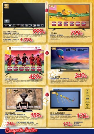 ilusiónComparte
LED SONY
KDL32R400C 22LEDCLOUD
LED 32”. HD Ready. Motionflow XR 100 Hz. 2xHDMI. 1XUSB. Clear
Resolution Enhancer. Sonido Clear Phase. Eficiencia Energética: A+.
73.8x47.0x15.1 cm mm.
349€
LED NEVIR
NVR-7403-24HD-N 02158175
DIRECT-LED 24”. Full HD 1920 X 1080p.
Contraste 1.000:1. Brillo 200 cd/ m2
. 1xUSB-R.
SCART. 1xHDMI. CI. Eco eficiente. 563,7x371,4x175,8 mm.
NVR-7406-28HD 02159149
LED 28”. HD Ready. Contraste 3.000:1. Brillo
180 cd/m2
. 3xHDMI. 643x435x165 mm216€
189€
LED PANASONIC
TX-50CX680E 02157375
LED 50”-55”. 4K Ultra HD TV. Studio Master Colour. Local Dimming. Super Bright Panel.
Brilliant Contrast. 200Hz BMR 4K. 3 HDMI. (4K 60P Input with HDCP 2.2). 3
USB. Wireless LAN integrado.
999€
TX-55CX680E 02157377
LED 50”-55”. 4K Ultra HD TV. 1.399€
429€LED LG
43LF540V 02158247
LED 43. Full HD 1920x1080p. 300Hz/PMI. Triple XD Engine. 1xHDMI. 1xUSB.
2.0. Ranura CI+. WiFi integrado. Virtual Surround Plus. Clase Energética: A++.
971x624x198 mm.
LED SUNSTECH
22LEDCLOUD NEGRO 02202810
LED 22”. Full HD 1920 x 1080 píxels. 1xHDMI.
1XUSB grabador. Eficiencia Energética: A.
516x317x55 mm(Sin soporte).
170€
173€
22LEDCLOUD
BLANCO
02202811
LED LG
49UF6407 02159595
LED IPS 49. Ultra HD 4K 1920x1080p. 900Hz/PMI. Triple XD Engine. HDMI. 1xUSB.
2.0. PCMCIA. WiFi integrado. Decodificador Dolby Digital. Clase Energética: A++.
1108x695x209 mm
799€
00-Navidad HepMadrid 2015.indd 14 30/11/15 08:43
 