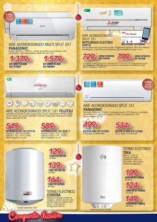 ilusiónComparte
TERMO ELÉCTRICO
COINTRA
Resistencia blindada. Ánodo de
magnesio. Calderín de acero con
esmalte vitrificado ˝Sistema Blue
Silicon˝. Doble sistema
de Seguridad Eléctrica.
139€
TS50 01149190
50 litros.
129€
TS30 01149189
30 litros.
164€
TS80 01149192
80 litros.
TERMO ELÉCTRICO
TEKA
Blanco. 1.500 w.
Tanque esmaltado.
Resistencia acero inox.
Termostato. Termómetro.
Válvula de seguridad.
109€
EWH 30 01145954
30 litros.
124€
EWH 80 01145952
80 litros.
149€
EWH 50 01145953
50 litros.
AIRE ACONDICIONADO
SPLIT 1X1
MITSUBISHI ELECTRIC
SERIE SF
Aire Acondicionado con bomba de calor. Programador semanal. Filtro nano-platinum
anti-alergias. Control WiFi por Smartphone. Clase energética en calor: A+++.
*Al comprar un equipo MSZ-SF25 o 35 entre el 01/11/15 y el 31/12/15 regalamos el control
WiFi (valorado en 149 euros) para que controles tu Aire Acondicionado Mitsubishi Electric
desde tu Smartphone, Tablet o PC.
SMSZ SF25VE2
04154236729€
SMSZ SF35VE2
04154238799€
*Control WiFi incluido de regalo
149€
compatible con
AIRE ACONDICIONADO SPLIT 1X1
PANASONIC
Aire sano. Silencioso 22d(B)A. Tecnología Inverter. R22 Renewal: posibilidad
de reutilizar una instalación antigua. Control con programador 24h.
Clase energética: A+/A.
KIT-PE9-RKE 04157685
2.150 frig/h y 2.840 kcal/h.
KIT-PE12-RKE 04157688
3.010 frig/h y 3.440 kcal/h.
499€ 534€
AIRE ACONDICIONADO MULTI SPLIT 2X1
PANASONIC
Inverter. SEER A++. SCOP A+. 5 años de grantía en el compresor. Filtro
antibacterias. Filtro absorbeolores. Modo Hot Start. R22
KIT-2RE712-RBE
04157684
KIT-2RE912-RKE
04158064
1.379€ 1.579€
549€ 589€
ASY35Ui-LLCC 04155817
Frigorías 2.924 ( 774 – 3.268 )
Calorías 3.440 ( 774 – 4.300 )
Clase Energética: A++/A
ASY25Ui-LLCC 04157319
Frigorías 2.150 (774-2.580)
Calorías 2.752  (774- 3.268)
Clase Energética: A++/A+.
AIRE ACONDICIONADO SPLIT 1X1 FUJITSU
Compresor DC Inverter. Practica programacion horaria. Desconexión Automática Sleep.
Funcion Power Full. Cambio Automático Frío/Calor. Energy Save. Nivel sonoro unidad
interior super quiet 22 dbA.
MEL CLOUD 04159264
X
Modelo representado: EWH80
Modelo representado: TS30
00-Navidad HepMadrid 2015.indd 8 30/11/15 08:40
 