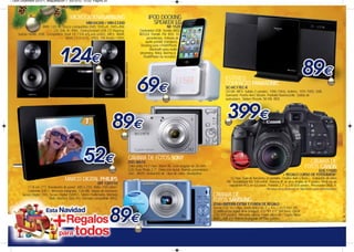 Leon Diciembre 2012-1_Maquetación 1 03/12/12 12:53 Página 20




                                         MICROCADENASAMSUNG                                                                  IPOD DOCKING
                                                     MM-D430D / MM-E330D                                                       SPEAKER LG
                  RMS 120 W. Disco compatible DVD, DVD±R, DVD±RW,                                                                          ND 1520
                        CD (DA,-R,-RW). Conectividad USB.CD Ripping.                                                   Contenidos USB. Sonido BASS
   Salida HDMI. USB. Compatible DivX (3,11/4.x/5.x/6.x/HD), MP3, WMA,                                                  REFLEX. Portátil. FM. RDS. 10
                                 WMV (1/2/3/7), JPEG. FM Radio / RDS.                                                       presintonías. Entrada de
                                                                                                                           audio portátil (minijack).
                                                                                                                        Docking para i-Pod/iPhone.
                                                                                                                              Bluetooth para audio
                                                                                                                       streaming. Reloj. Alarma.(i-
                                                                                                                          Pod/iPhone no incluido)




                                                                               Modelo representado: MM-E330D
                                                                                                                                                                                     ESTÉREO
                                                                                                                                                                                     COMPACTO PANASONIC
                                                                                                                                                                                     SC-HC17EC-K
                                                                                                                                                                                     CD-DA. MP3. Salida 2 canales. 10W (1kHz, 6ohms, 10% THD). USB.
                                                                                                                                                                                     Surround. Puerto Aero Stream. Pantalla fluorescente. Salida de
                                                                                                                                                                                     auriculares. Station Presets 30-FM. RDS.




                                                                                                               CÁMARA DE FOTOS SONY
                                                                                                               DSC-W610                                                                                                                                 CÁMARA DE
                                                                                                               Color plata.14,1 mpx. Zoom 4x. Gran angular de 26 mm.
                                                                                                               LCD Clear Photo 2,7”. Detección facial. Barrido panorámico
                                                                                                                                                                                                                                                      FOTOS CANON
                                                                                                                                                                                                                                                      EOS 1100D
                                                                                                               360. iAUTO. Grabación de clips de vídeo. SteadyShot .                                                              + REGALO CURSO DE FOTOGRAFÍA*
                                     MARCO DIGITAL PHILIPS                                                                                                                              12 mpx. Guía de funciones en pantalla. Creative Auto y Basic+. Grabación de vídeo
                                                                                                                                                                                      HD. Sensibilidad ISO 100-6400. Sistema AF de área amplia de 9 puntos. Medición de
                                                             SPF 1207/10                                                                                                               exposición iFCL en 63 zonas. Pantalla 2,7” y 230.000 píxeles. Procesador DIGIC 4.
          17,8 cm (7"). Resolución de panel: 480 x 234. Brillo: 150 cd/m².                                                                                                                                          *Ver bases de la promoción en: http://www.canon.es/promociones/
          Contraste 500:1. Memoria integrada: 128 MB. Tarjeta de memoria:
      Secure Digital (SD), Secure Digital (SDHC), Tarjeta multimedia, Memory                                                                                                CÁMARA DE
                          Stick, Memory Stick Pro. Formato compatible JPEG.
                                                                                                                                                                            FOTOS SAMSUNG
                                                                                                                                                                            ST66+BATERÍA EXTRA Y FUNDA DE REGALO
                                                                                                                                                                            Sensor CCD 16,1 Mpx. Zoom óptico 5x. F = 4,5 ~ 22,5 mm. DIS
                                                                                                                                                                            (Estabilización digital de la imagen). LCD TFT 2,7” (69 mm), QVGA
                                                                                                                                                                            (230.000 puntos). Memoria externa: Tarjeta Micro SD / Tarjeta Micro
                                                                                                                                                                            SDHC. USB 2.0. Batería recargable: BP70A. Colores
 
