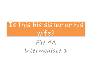 Is this his sister or his
wife?
File 4A
Intermediate 1
 
