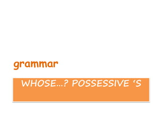 WHOSE…? POSSESSIVE ‘S
grammar
 