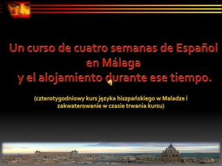 Un curso de cuatro semanas de Español  en Málaga  y el alojamiento durante ese tiempo. (czterotygodniowy kurs języka hiszpańskiego w Maladze i  zakwaterowanie w czasie trwania kursu) 1 