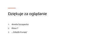 Dziękuje za oglądanie
1. Amelia Szczypecka
2. Klasa 7
3. ,, Zabytki Europy’’
 