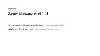 Zamek Manzanares el Real
❑ zamek znajdujący się w miejscowości Manzanares el Real
❑ Leży w południowej części gór Sierra de Guadarrama.
 