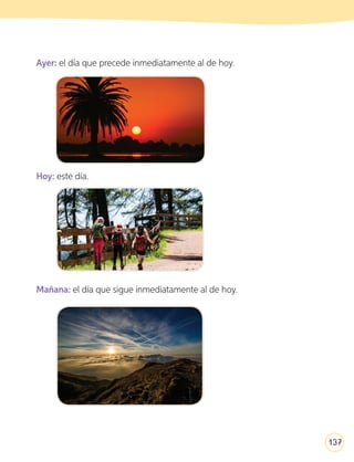 137
Ayer: el día que precede inmediatamente al de hoy.
Hoy: este día.
Mañana: el día que sigue inmediatamente al de hoy.
136-144.indd 137 17-01-20 13:21
 