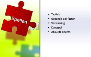 •   Tactiek
•   Gezonde dol-factor
•   Verwarring
•   Kansspel
•   Absurde keuzes
 