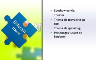 • Speshow-achtig
• Theater
• Thema als toevoeing op
  spel
• Thema als speluitleg
• Personages tussen de
  kinderen
 