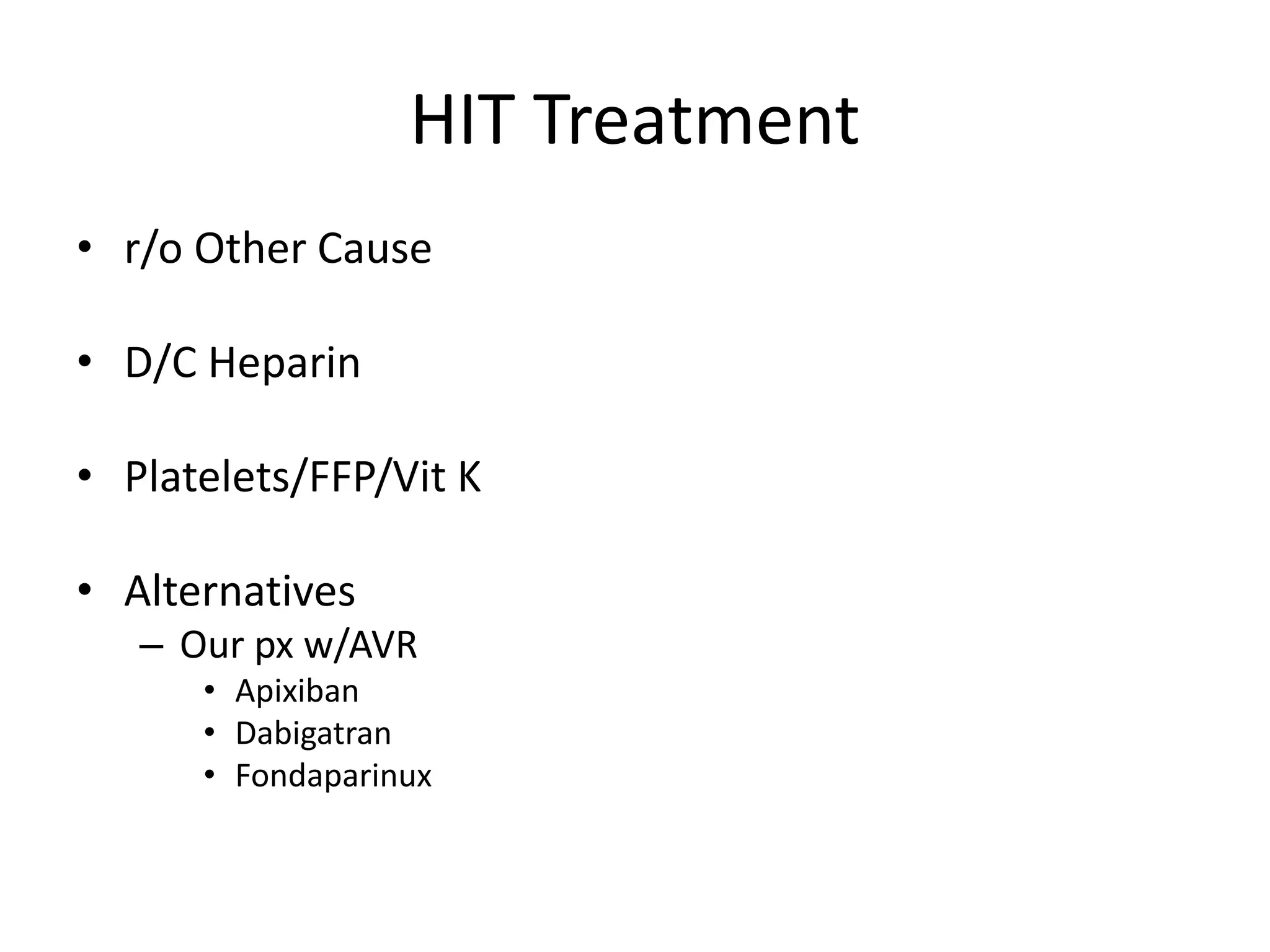 HIT Treatment
• r/o Other Cause
• D/C Heparin
• Platelets/FFP/Vit K
• Alternatives
– Our px w/AVR
• Apixiban
• Dabigatran
• Fondaparinux
 