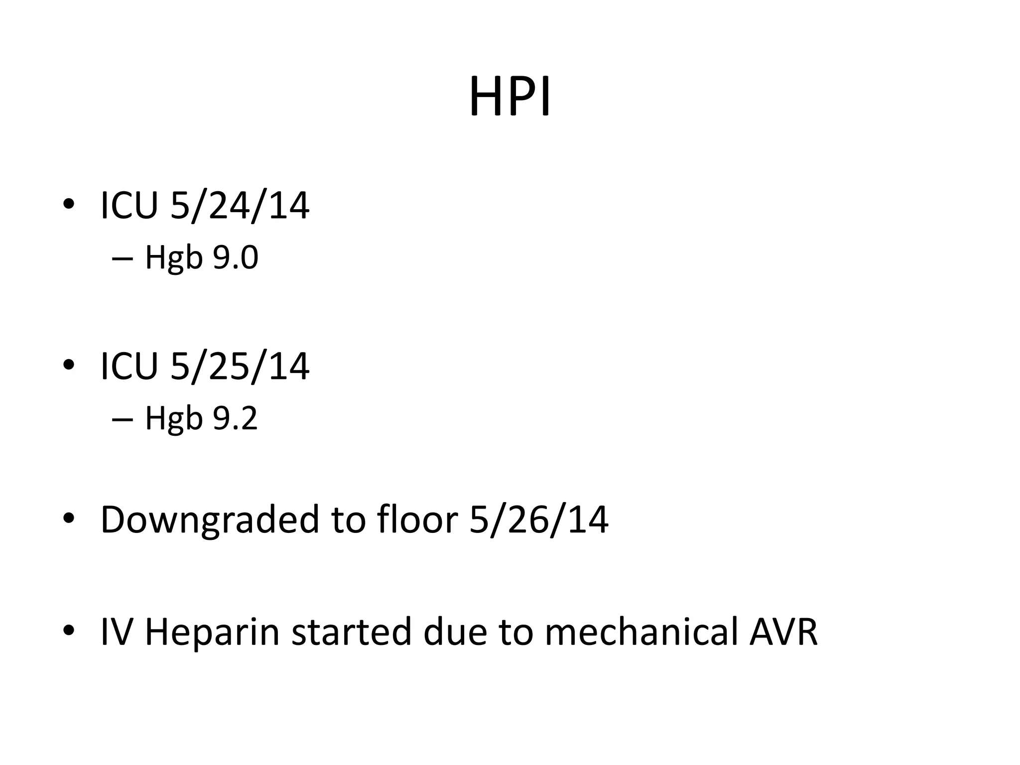 HPI
• ICU 5/24/14
– Hgb 9.0
• ICU 5/25/14
– Hgb 9.2
• Downgraded to floor 5/26/14
• IV Heparin started due to mechanical AVR
 