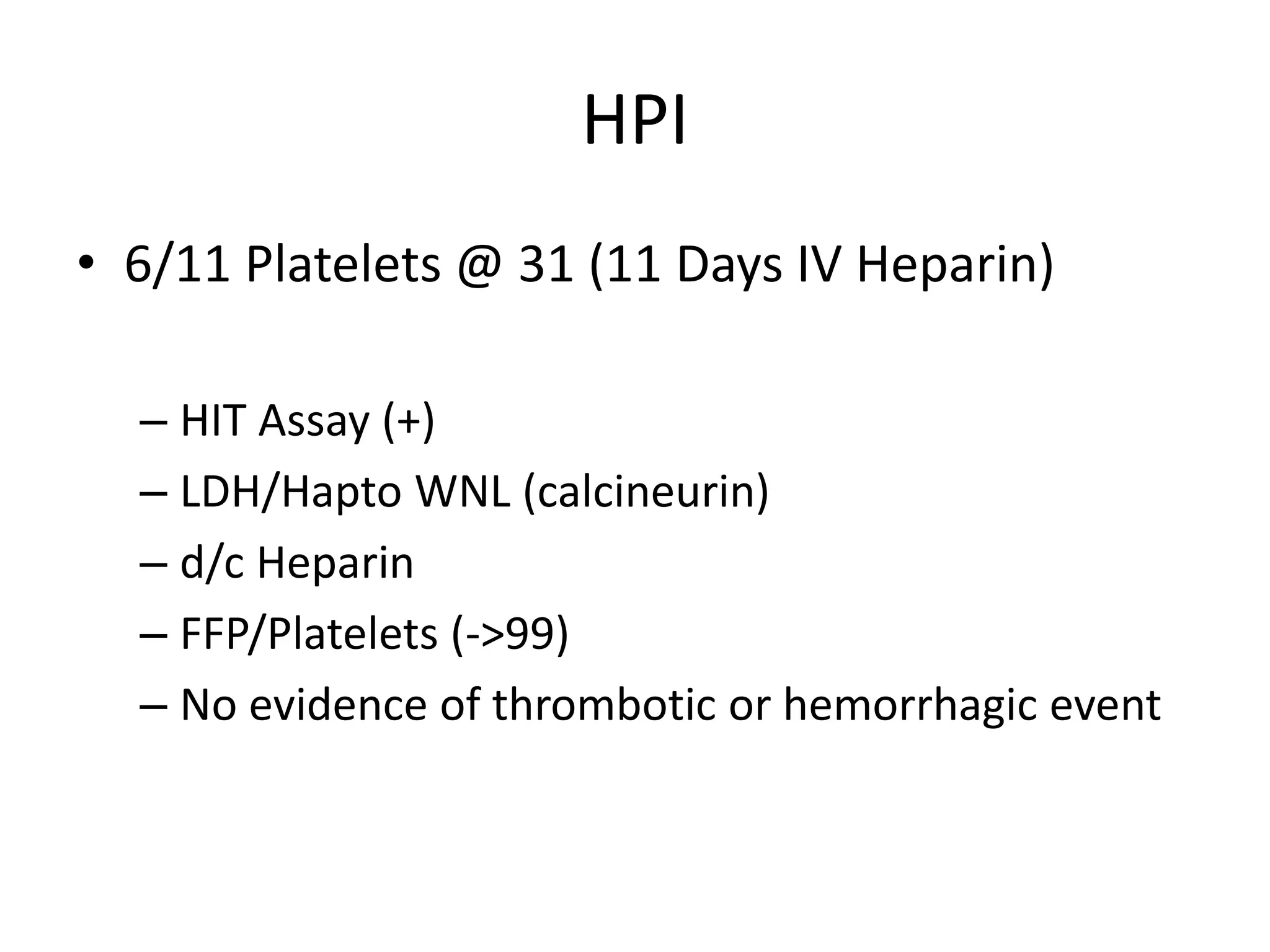 HPI
• 6/11 Platelets @ 31 (11 Days IV Heparin)
– HIT Assay (+)
– LDH/Hapto WNL (calcineurin)
– d/c Heparin
– FFP/Platelets (->99)
– No evidence of thrombotic or hemorrhagic event
 