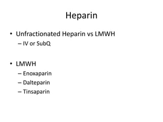 Heparin
• Unfractionated Heparin vs LMWH
– IV or SubQ
• LMWH
– Enoxaparin
– Dalteparin
– Tinsaparin
 