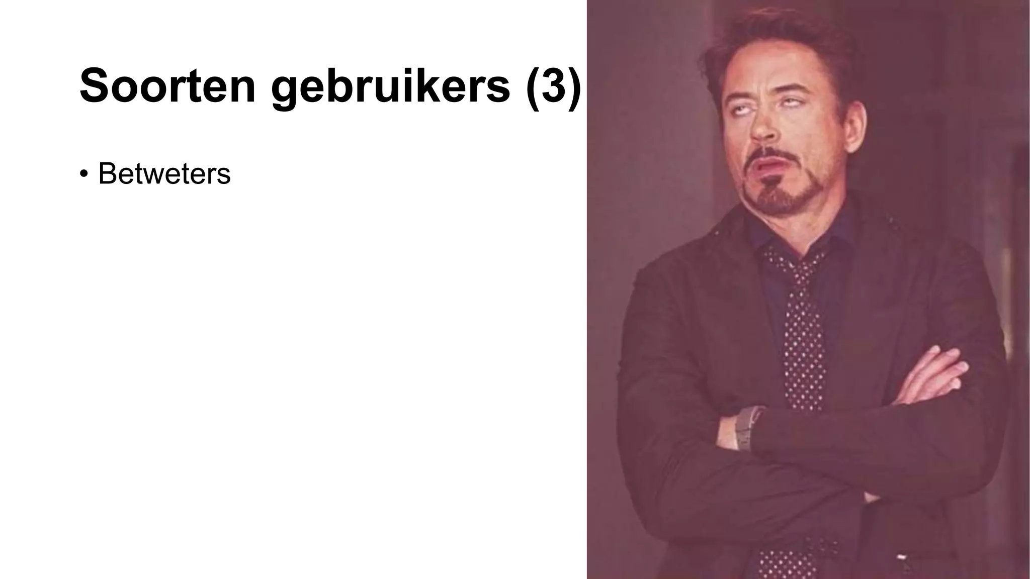 Soorten gebruikers (3)
• Betweters
 