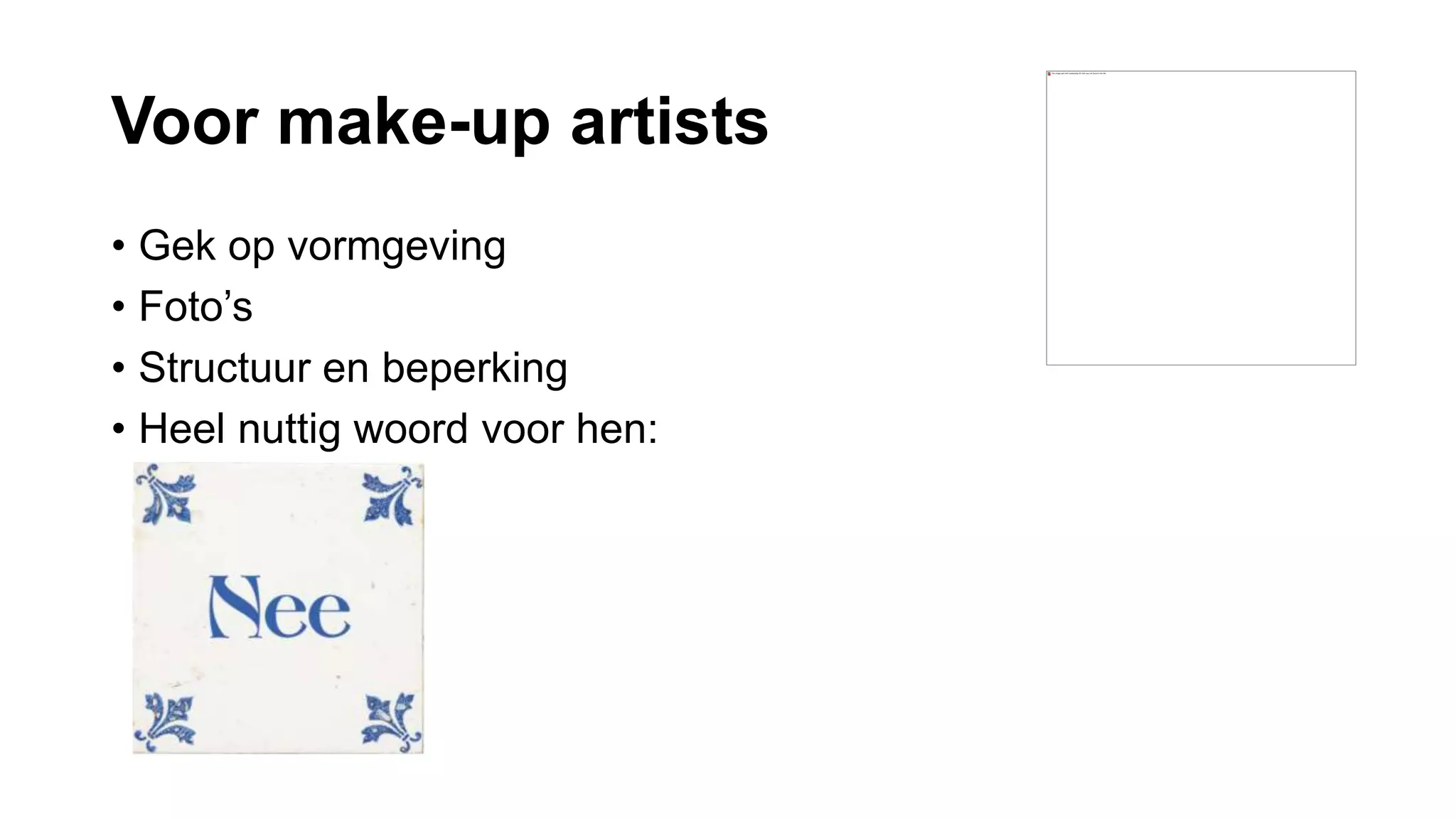 Voor make-up artists
• Gek op vormgeving
• Foto’s
• Structuur en beperking
• Heel nuttig woord voor hen:
 