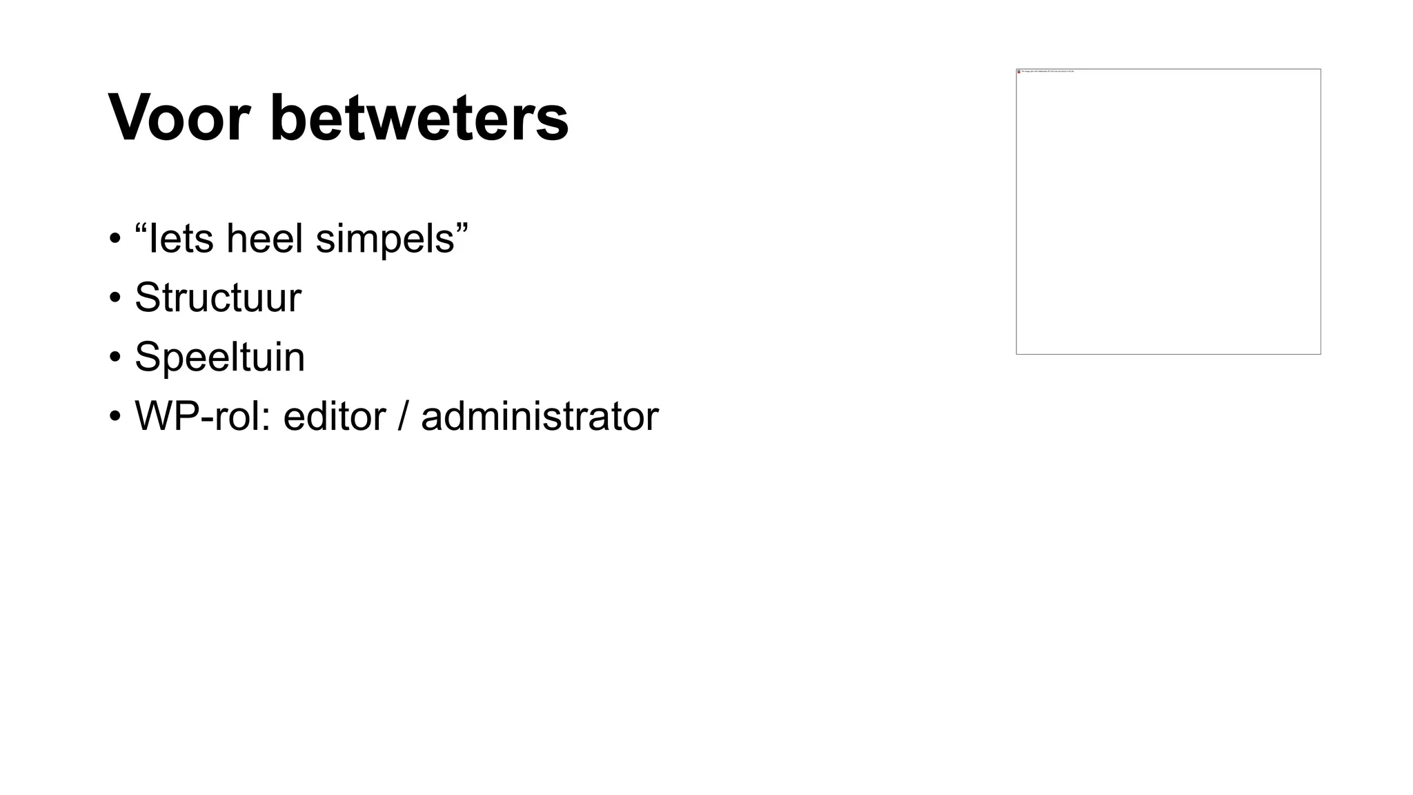 Voor betweters
• “Iets heel simpels”
• Structuur
• Speeltuin
• WP-rol: editor / administrator
 