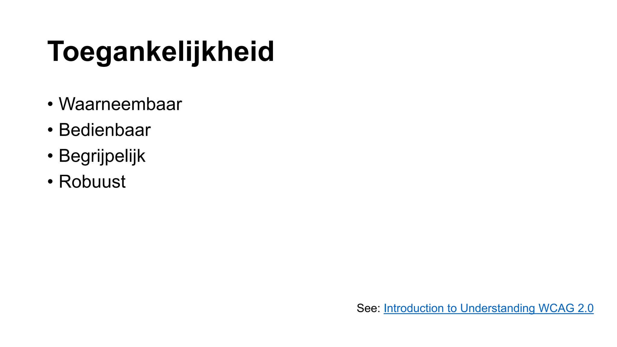 Toegankelijkheid
• Waarneembaar
• Bedienbaar
• Begrijpelijk
• Robuust
See: Introduction to Understanding WCAG 2.0
 