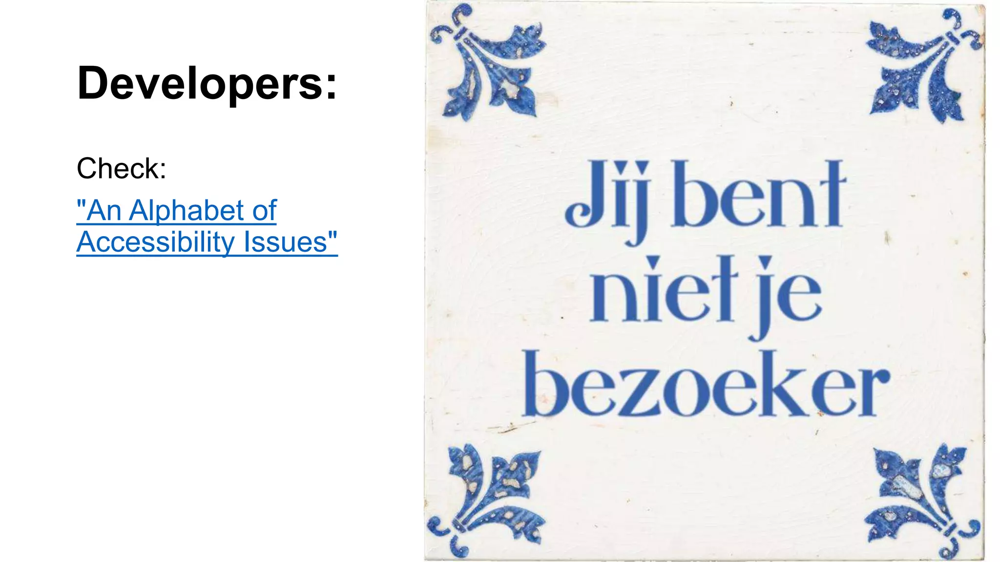 Developers:
Check:
"An Alphabet of
Accessibility Issues"
 