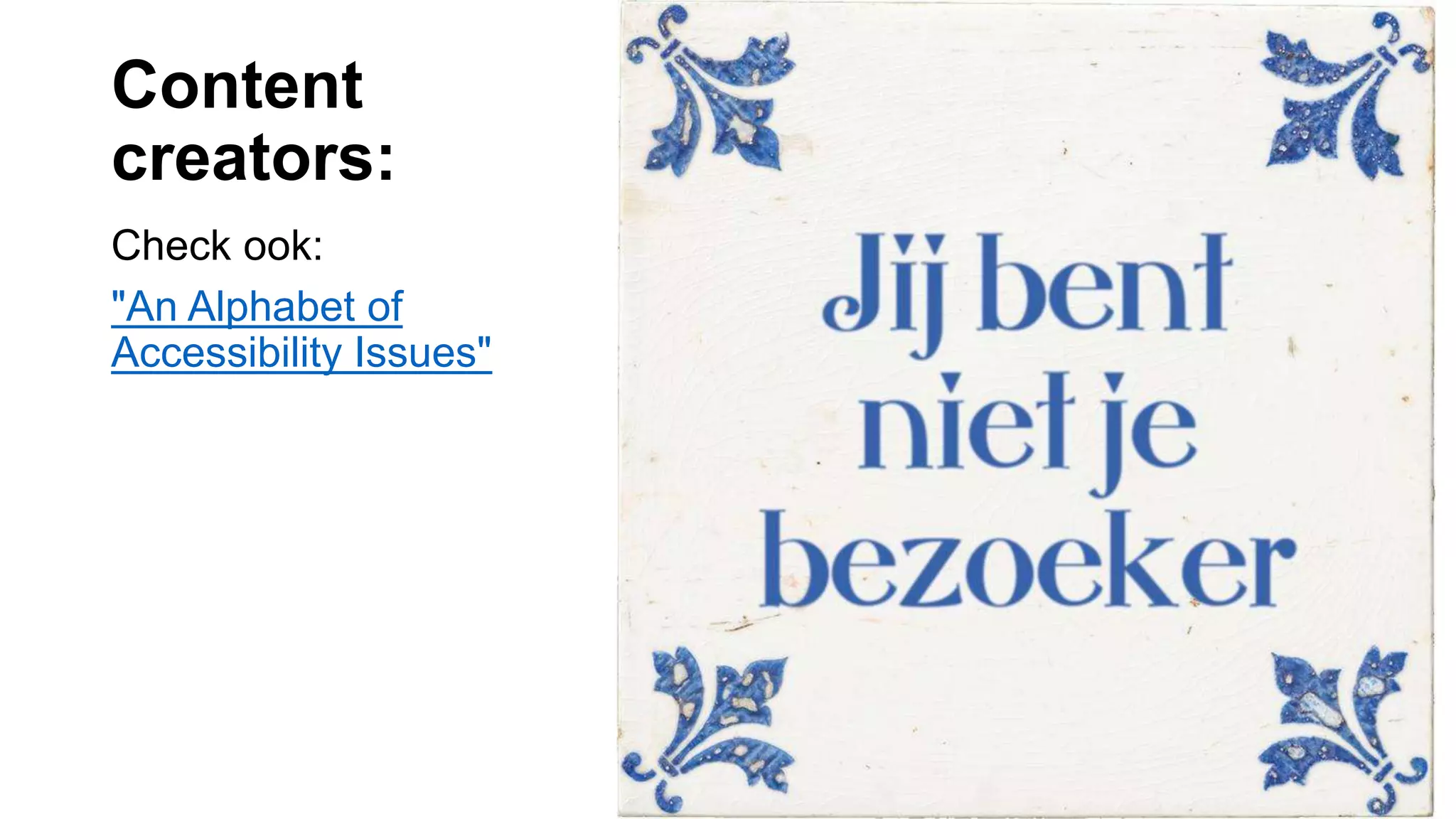 Content
creators:
Check ook:
"An Alphabet of
Accessibility Issues"
 