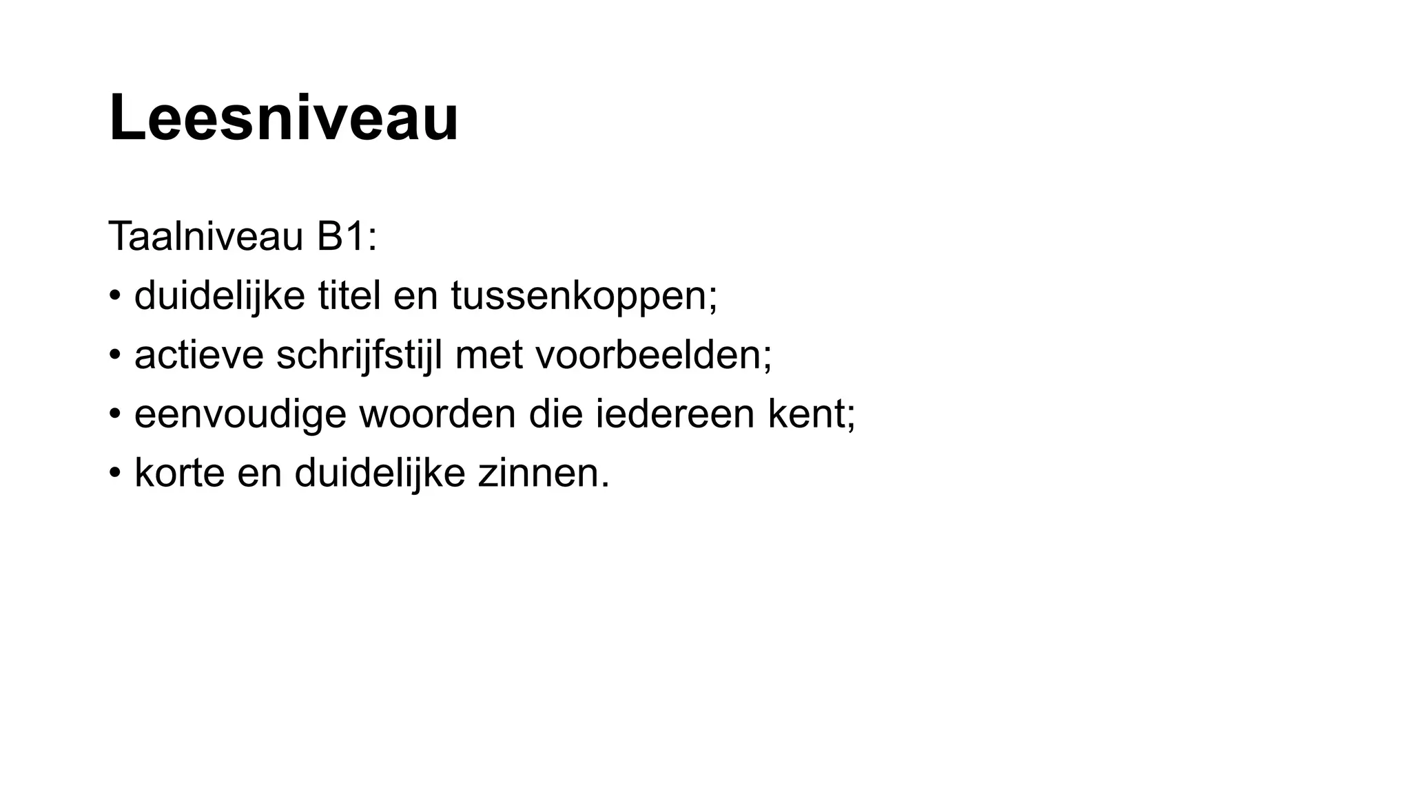 Leesniveau
Taalniveau B1:
• duidelijke titel en tussenkoppen;
• actieve schrijfstijl met voorbeelden;
• eenvoudige woorden die iedereen kent;
• korte en duidelijke zinnen.
 