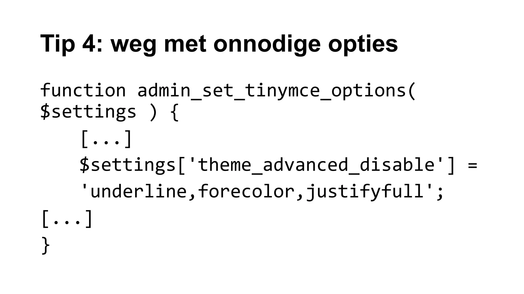 Tip 4: weg met onnodige opties
function admin_set_tinymce_options(
$settings ) {
[...]
$settings['theme_advanced_disable'] =
'underline,forecolor,justifyfull';
[...]
}
 