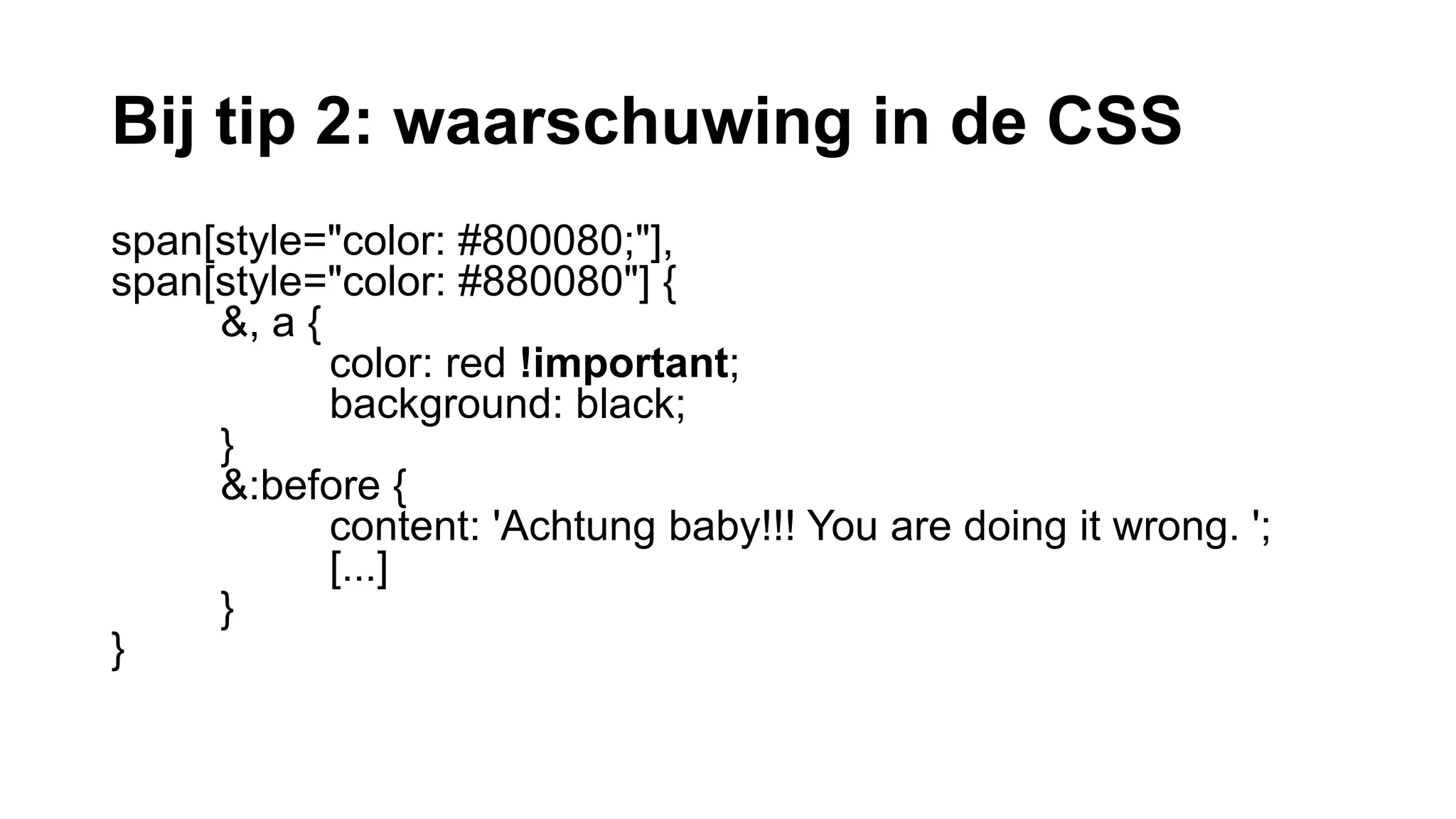 Bij tip 2: waarschuwing in de CSS
span[style="color: #800080;"],
span[style="color: #880080"] {
&, a {
color: red !important;
background: black;
}
&:before {
content: 'Achtung baby!!! You are doing it wrong. ';
[...]
}
}
 