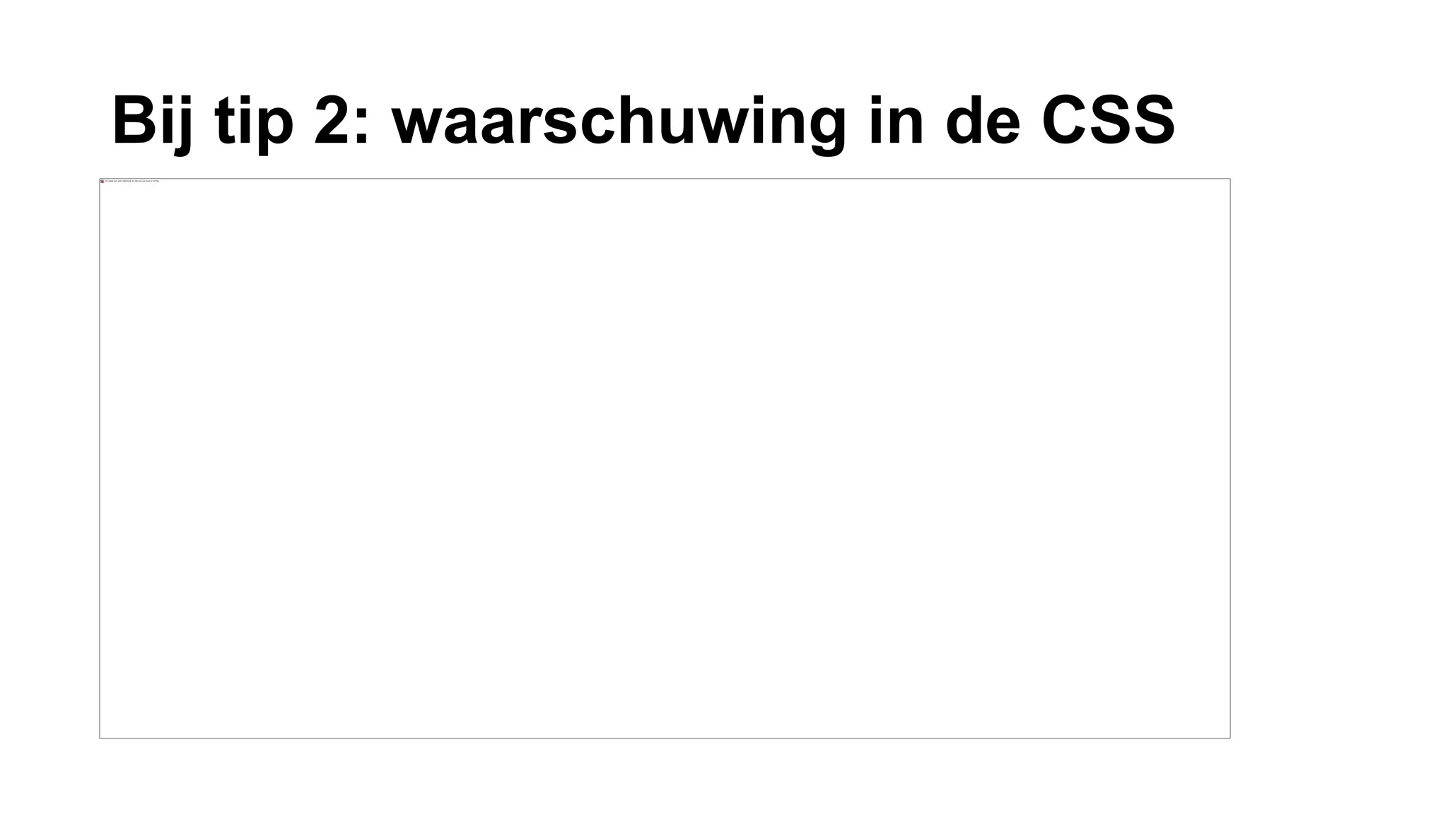 Bij tip 2: waarschuwing in de CSS
 