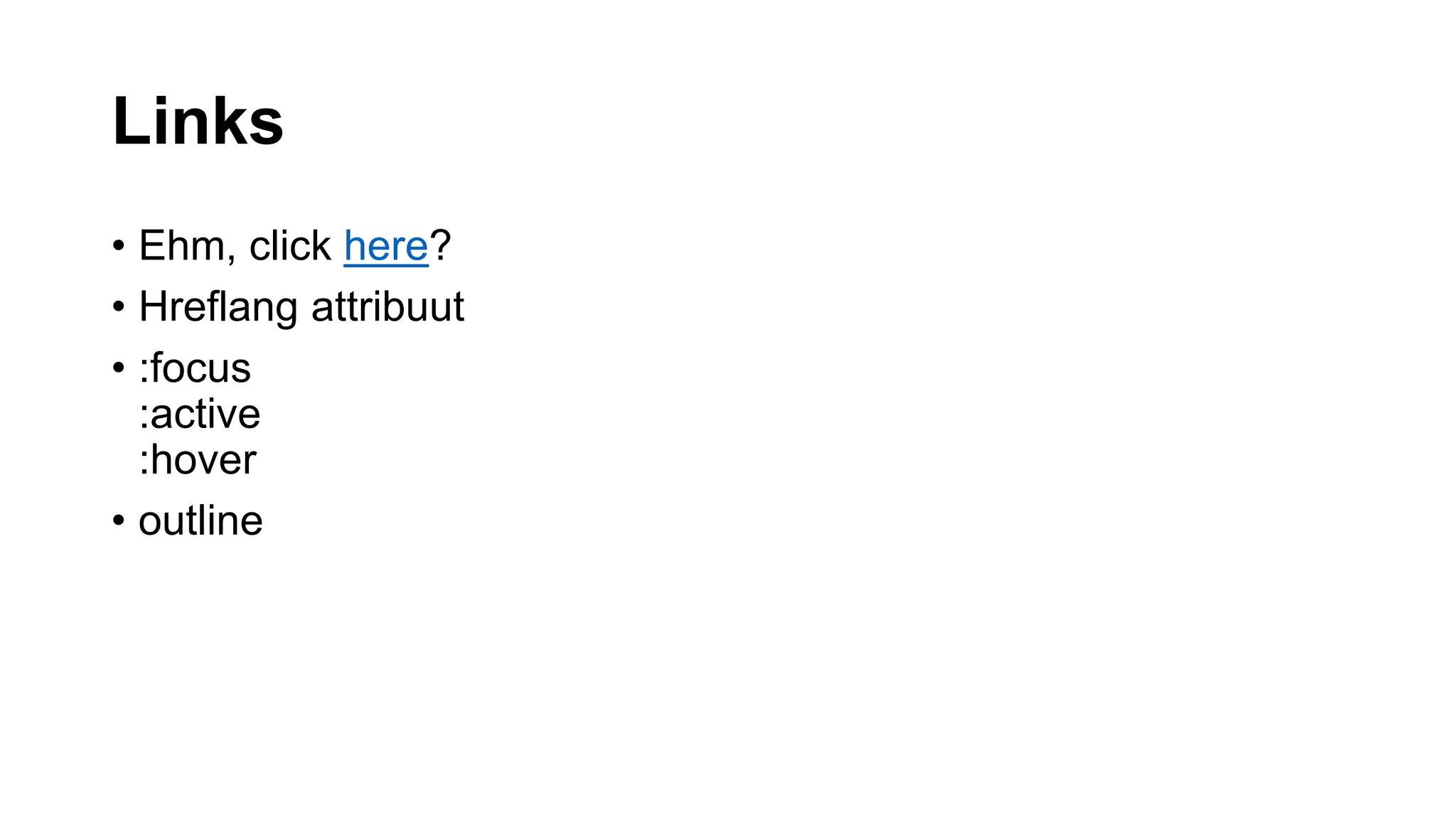 Links
• Ehm, click here?
• Hreflang attribuut
• :focus
:active
:hover
• outline
 