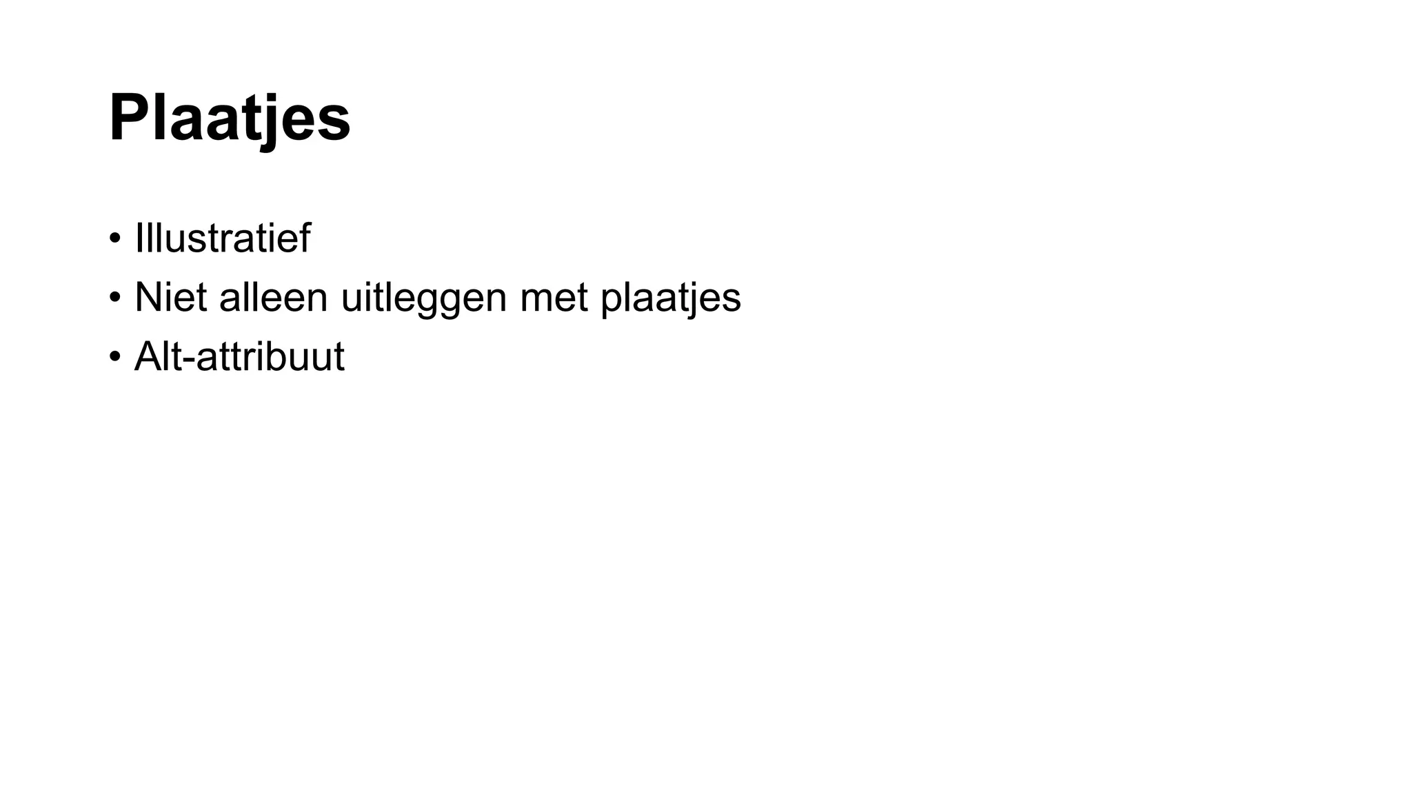 Plaatjes
• Illustratief
• Niet alleen uitleggen met plaatjes
• Alt-attribuut
 
