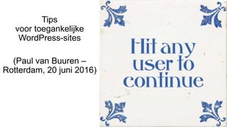 Tips
voor toegankelijke
WordPress-sites
(Paul van Buuren –
Rotterdam, 20 juni 2016)
 