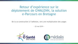 Retour d’expérience sur le
déploiement de GWALENN, la solution
e-Parcours en Bretagne
De la co-construction à l’adhésion, vers une multiplication des usages
- 22 mai 2019 -
 