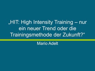„HIT: High Intensity Training – nur
ein neuer Trend oder die
Trainingsmethode der Zukunft?“
Mario Adelt
 