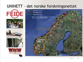 UNINETT – det norske forskningsnettet 
2014.01.15 4 
Luleå 
Stockholm 
UNINETT (10 ʎ) 
Broadnet (4 ʎ) 
Ishavslink (4 ʎ) 
CBF Narvik-Kiruna, 10Gbit/s forbindelse til stochholm-gw. 
Kjøres over Sunet og NORDUnet DWDM 
Gryt, Åndalsnes 
Gol 
Bø 
 