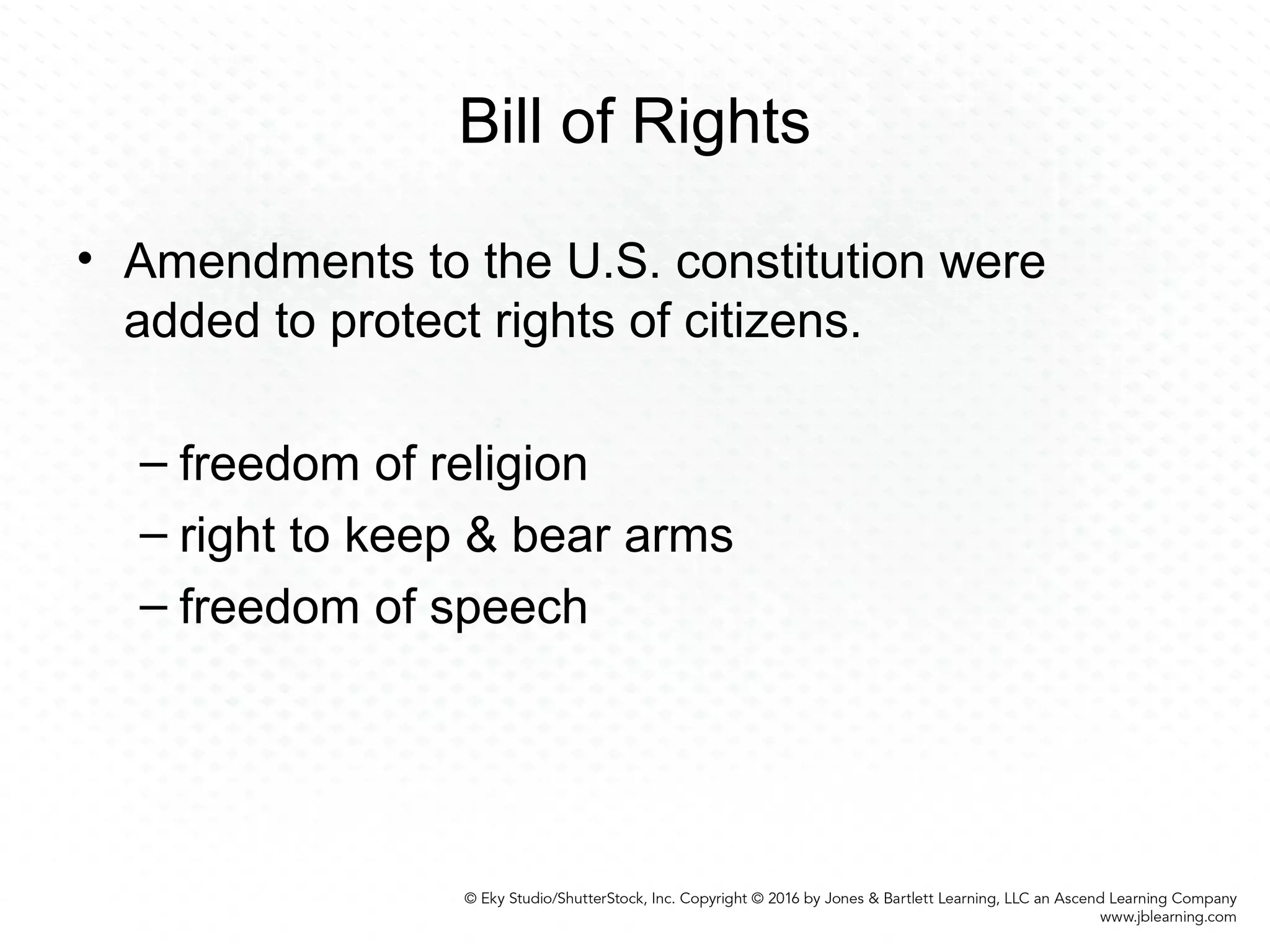 Bill of Rights
• Amendments to the U.S. constitution were
added to protect rights of citizens.
– freedom of religion
– right to keep & bear arms
– freedom of speech
 