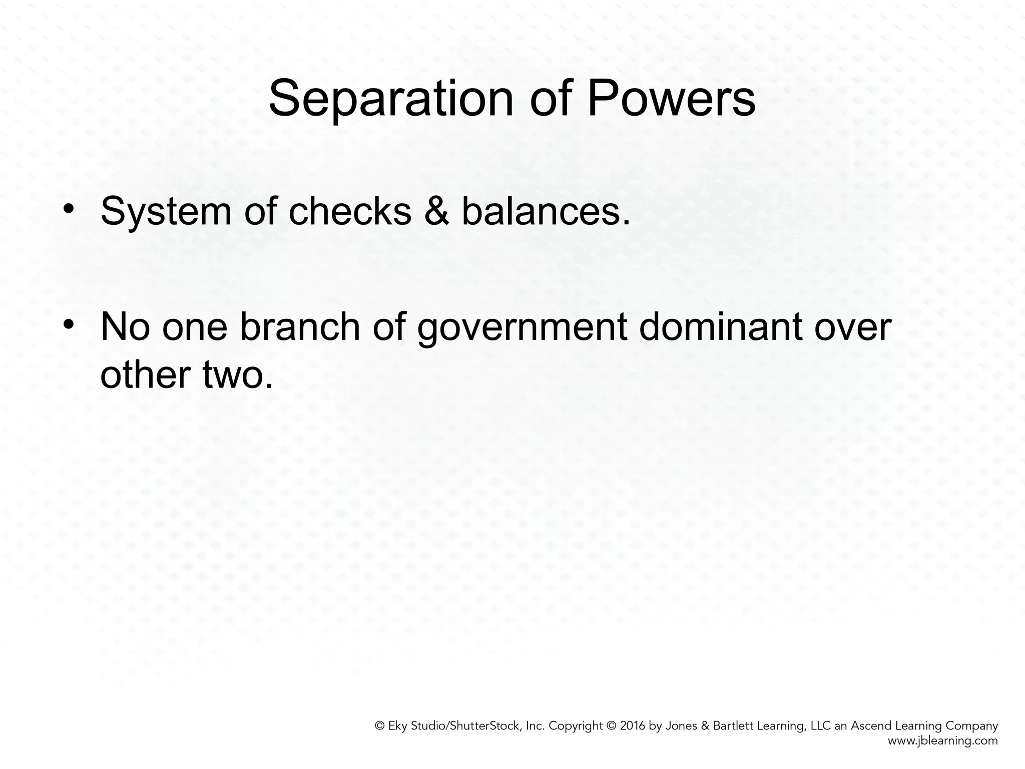 Separation of Powers
• System of checks & balances.
• No one branch of government dominant over
other two.
 