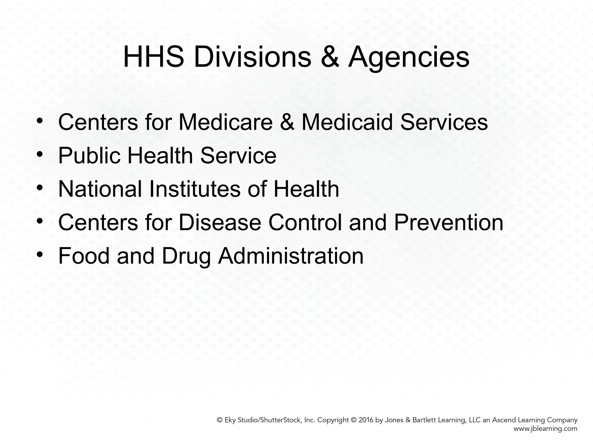 HHS Divisions & Agencies
• Centers for Medicare & Medicaid Services
• Public Health Service
• National Institutes of Health
• Centers for Disease Control and Prevention
• Food and Drug Administration
 