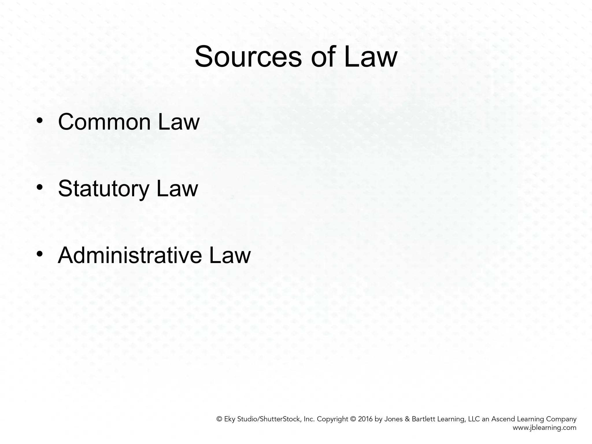 Sources of Law
• Common Law
• Statutory Law
• Administrative Law
 