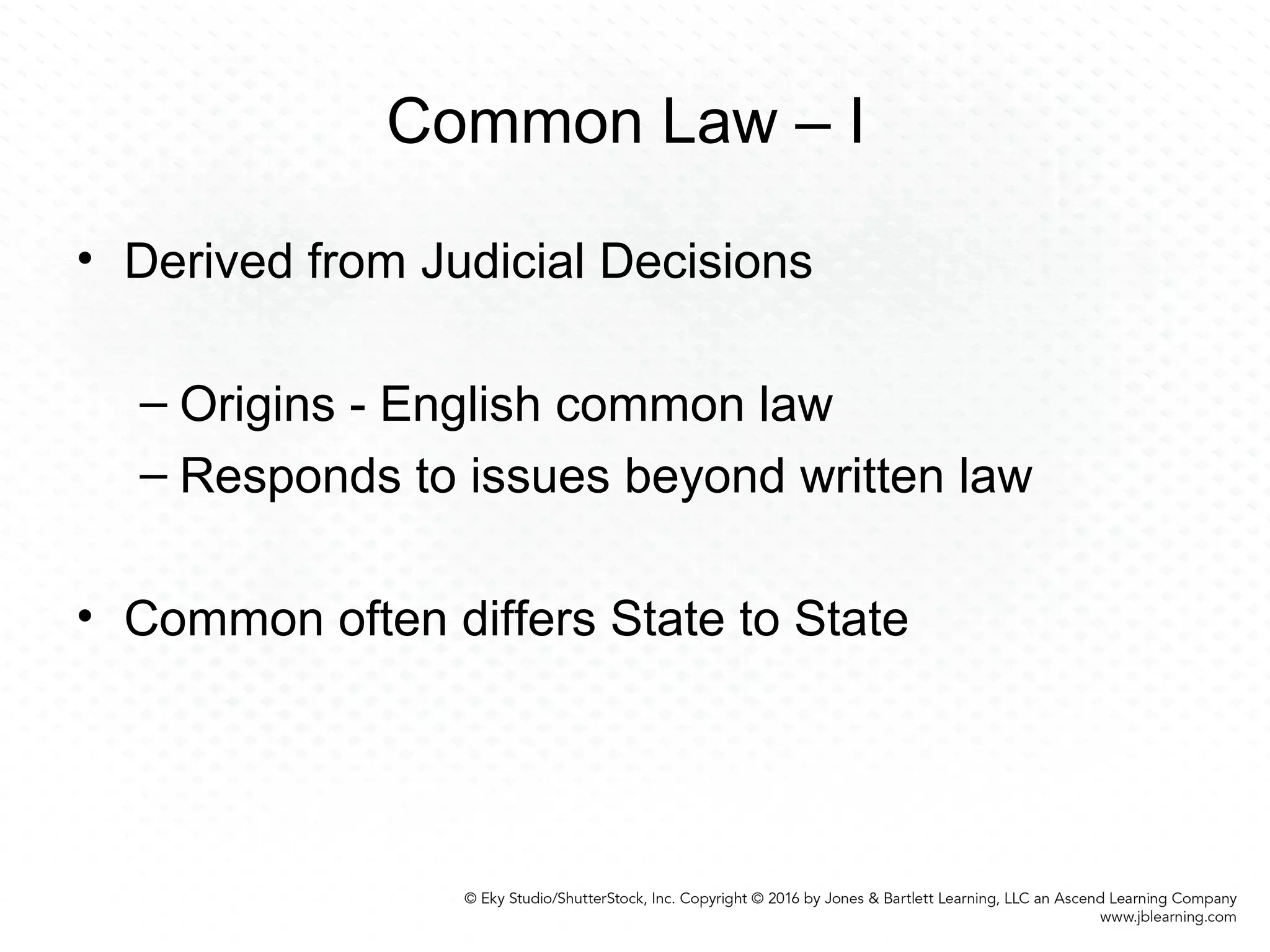 Common Law – I
• Derived from Judicial Decisions
– Origins - English common law
– Responds to issues beyond written law
• Common often differs State to State
 