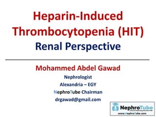 Heparin-Induced
Thrombocytopenia (HIT)
Renal Perspective
Mohammed Abdel Gawad
Nephrologist
Alexandria – EGY
NephroTube Chairman
drgawad@gmail.com
 