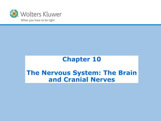 Copyright © 2015 Wolters Kluwer Health | Lippincott Williams & Wilkins
Chapter 10
The Nervous System: The Brain
and Cranial Nerves
 