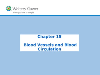 Copyright © 2015 Wolters Kluwer Health | Lippincott Williams & Wilkins
Chapter 15
Blood Vessels and Blood
Circulation
 