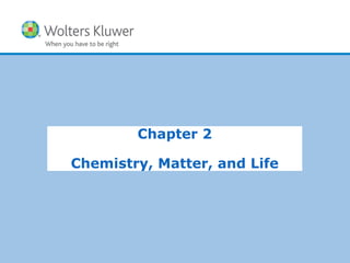 Copyright © 2015 Wolters Kluwer Health | Lippincott Williams & Wilkins
Chapter 2
Chemistry, Matter, and Life
 