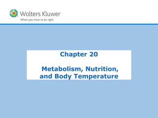 Copyright © 2015 Wolters Kluwer Health | Lippincott Williams & Wilkins
Chapter 20
Metabolism, Nutrition,
and Body Temperature
 